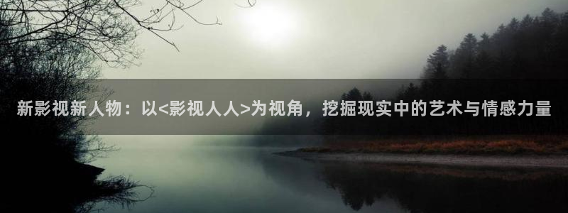 羞羞影院av：新影视新人物：以<影视人人>为视角，挖掘现实中的艺术与情感力量