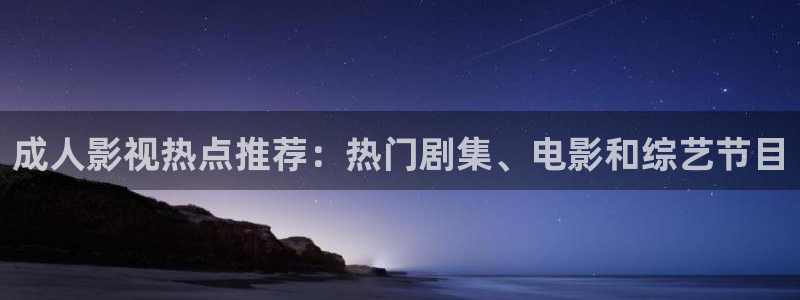 www.午夜羞羞影院在线观看：成人影视热点推荐：热门剧集、电影和综艺节目