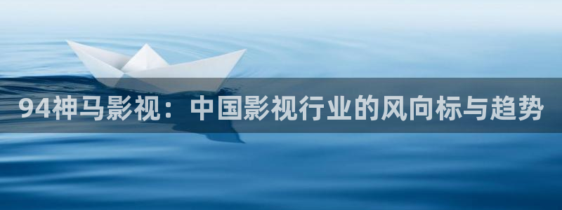 羞羞影视：94神马影视：中国影视行业的风向标与趋势